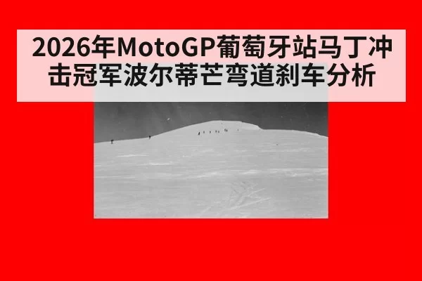 2026年MotoGP葡萄牙站马丁冲击冠军波尔蒂芒弯道刹车分析