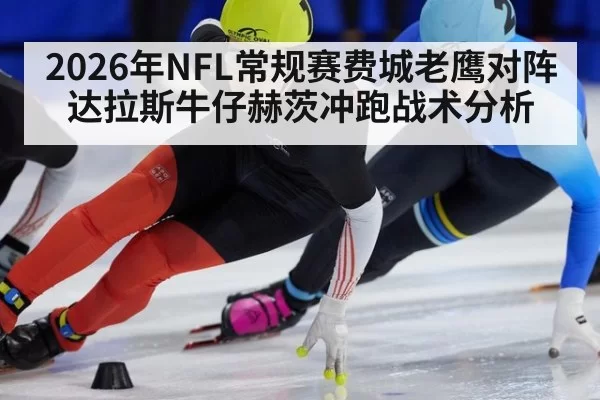 2026年NFL常规赛费城老鹰对阵达拉斯牛仔赫茨冲跑战术分析