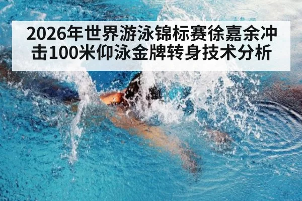 2026年世界游泳锦标赛徐嘉余冲击100米仰泳金牌转身技术分析