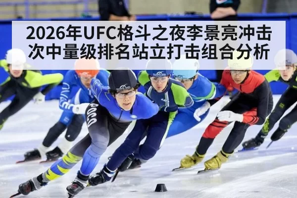 2026年UFC格斗之夜李景亮冲击次中量级排名站立打击组合分析
