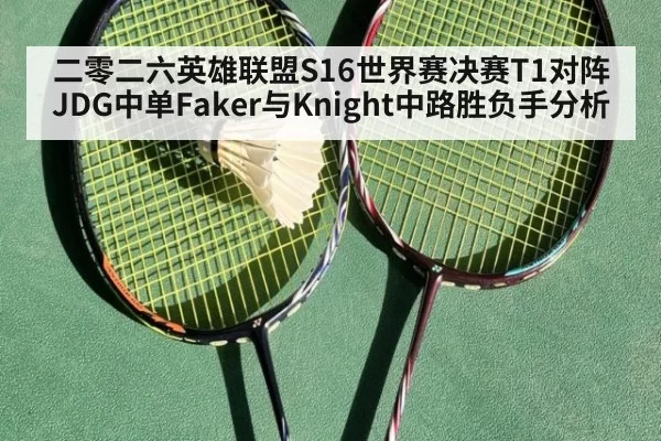 二零二六英雄联盟S16世界赛决赛T1对阵JDG中单Faker与Knight中路胜负手分析